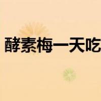 酵素梅一天吃几颗最好（酵素梅一天吃几颗）