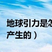 地球引力是怎么产生的原因（地球引力是怎么产生的）