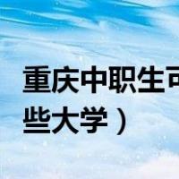 重庆中职生可以考哪些大学（中职生可以考哪些大学）