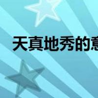 天真地秀的意思的意思（天真地秀的意思）