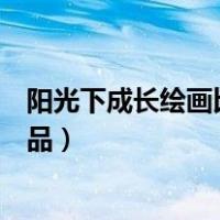 阳光下成长绘画比赛获奖的作品（在阳光下成长绘画获奖作品）