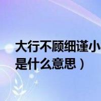 大行不顾细谨小礼不辞小让（大行不顾细谨 大礼不辞小让 是什么意思）