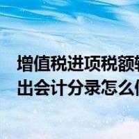 增值税进项税额转出会计分录怎么做的（增值税进项税额转出会计分录怎么做）