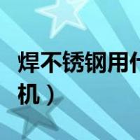 焊不锈钢用什么电焊机（焊接不锈钢用什么焊机）