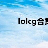 lolcg合集（lolcg动画那里有全集）