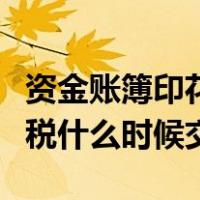 资金账簿印花税什么时候交税（资金账簿印花税什么时候交）