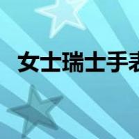 女士瑞士手表品牌大全（瑞士表品牌大全）