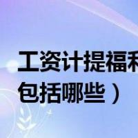 工资计提福利费比例（计提福利费的工资总额包括哪些）