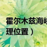 霍尔木兹海峡地理位置简图（霍尔木兹海峡地理位置）
