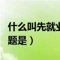 什么叫先就业再择业（先就业再择业的最大问题是）