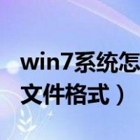 win7系统怎么更改文件格式（win7怎么更改文件格式）