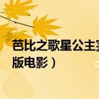 芭比之歌星公主完整版电影在线观看（芭比之歌星公主完整版电影）