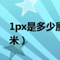 1px是多少厘米是什么意思（1px等于多少厘米）