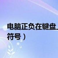 电脑正负在键盘上怎么打出来（用电脑键盘怎么打得出正负符号）