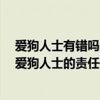 爱狗人士有错吗（什么是爱狗人士 为什么会出现这一情况 爱狗人士的责任是什么）