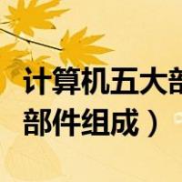 计算机五大部件组成它们是什么（计算机五大部件组成）
