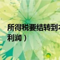 所得税要结转到本年利润是什么意思（所得税要结转到本年利润）