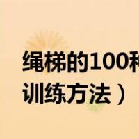绳梯的100种训练方法与目的（绳梯的100种训练方法）