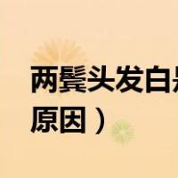 两鬓头发白是什么原因?（两鬓头发白是什么原因）