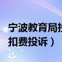 宁波教育局投诉电话号码是多少（宁波和教育扣费投诉）
