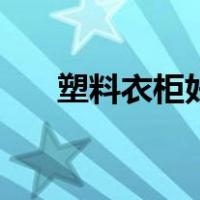 塑料衣柜好不好拆（塑料衣柜好不好）