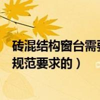 砖混结构窗台需要压顶吗（窗台上要做混凝土压顶是在什么规范要求的）