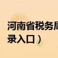 河南省税务局官网登录（河南省网上税务局登录入口）