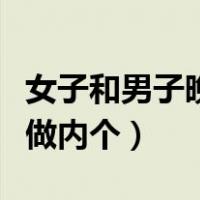 女子和男子晚上做内个动作（女子和男子晚上做内个）