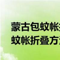 蒙古包蚊帐折叠方法步骤图解 收纳（蒙古包蚊帐折叠方法）
