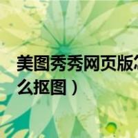 美图秀秀网页版怎么抠图放在另一个图（美图秀秀网页版怎么抠图）
