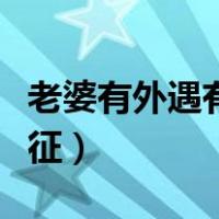 老婆有外遇有哪些表现（老婆有外遇床上的特征）