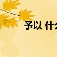 予以 什么意思（予以是什么意思）