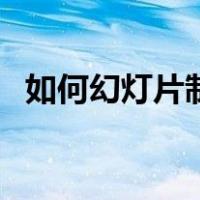 如何幻灯片制作（怎样制作幻灯片的步骤）