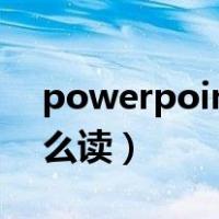 powerpoint2010怎么读（powerpoint怎么读）