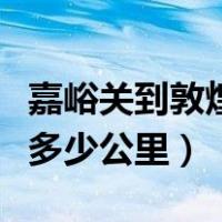 嘉峪关到敦煌有多少公里啊（嘉峪关到敦煌有多少公里）
