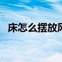 床怎么摆放风水最好（床怎么摆放风水好）