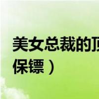 美女总裁的顶级保镖全文阅读（美女总裁的小保镖）
