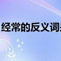 经常的反义词是什么 二年级（经常的反义词）