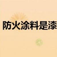 防火涂料是漆吗（防火漆和防火涂料的区别）