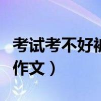 考试考不好被家长打的作文（考砸了家法挨打作文）