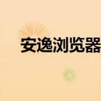 安逸浏览器登录不了（安逸浏览器登录）