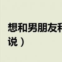 想和男朋友和好的句子（想和男朋友和好的说说）