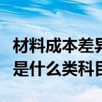 材料成本差异是什么会计科目（材料成本差异是什么类科目）