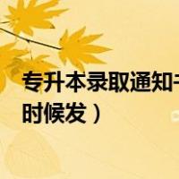 专升本录取通知书什么时候发湖北（专升本录取通知书什么时候发）