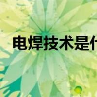 电焊技术是什么时候开始有的（电焊技术）