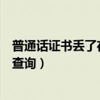 普通话证书丢了在哪里可以查到成绩（普通话证书丢了怎么查询）