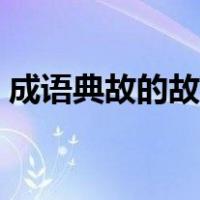 成语典故的故事大全（成语故事大全及典故）