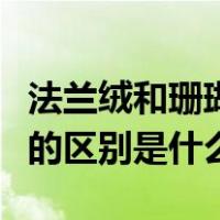 法兰绒和珊瑚绒有什么不同（法兰绒与珊瑚绒的区别是什么）