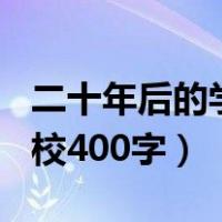 二十年后的学校400字五年级（二十年后的学校400字）