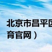 北京市昌平区教育官网电话（北京市昌平区教育官网）